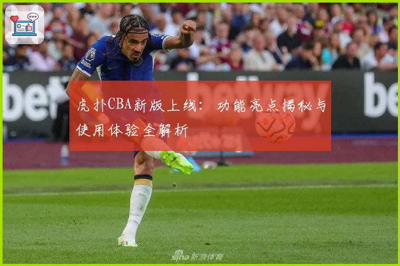 虎扑CBA新版上线:功能亮点揭秘与使用体验全解析