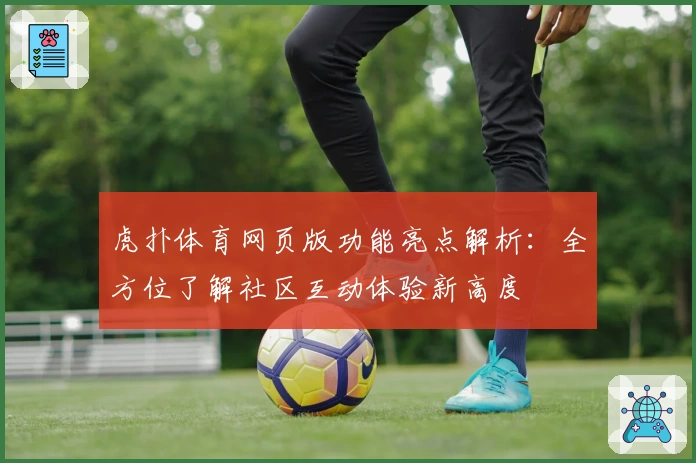 虎扑体育网页版功能亮点解析：全方位了解社区互动体验新高度