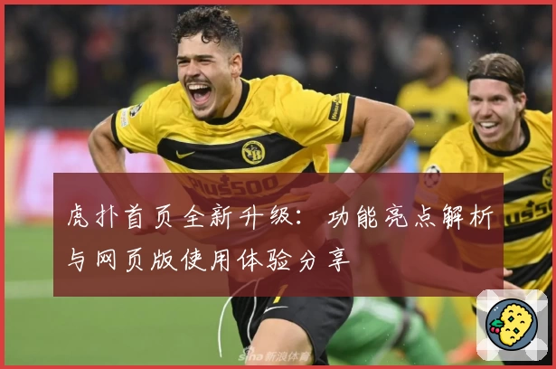 虎扑首页全新升级：功能亮点解析与网页版使用体验分享