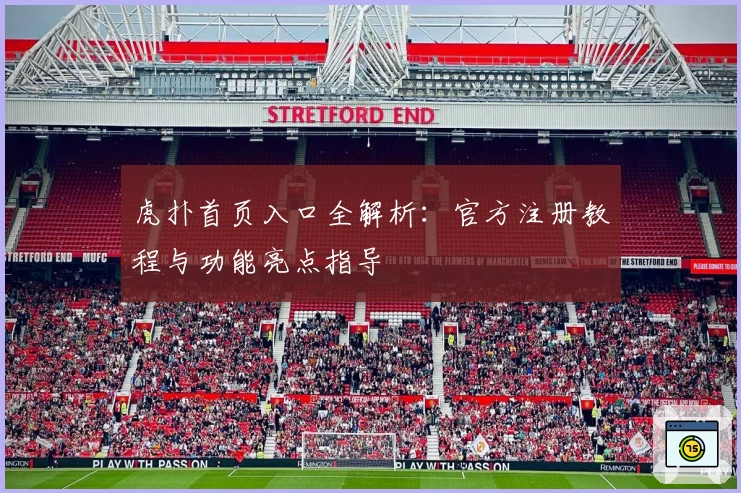 虎扑首页入口全解析：官方注册教程与功能亮点指导