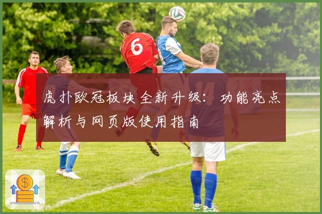 虎扑欧冠板块全新升级：功能亮点解析与网页版使用指南