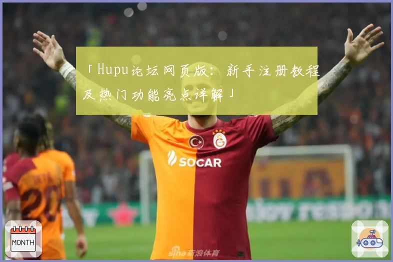 「Hupu论坛网页版：新手注册教程及热门功能亮点详解」
