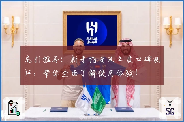 虎扑推荐：新手指南及年度口碑测评，带你全面了解使用体验！