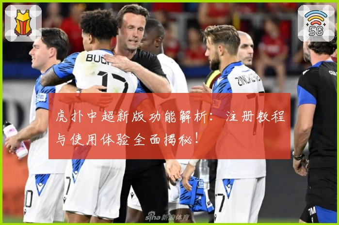 虎扑中超新版功能解析：注册教程与使用体验全面揭秘！
