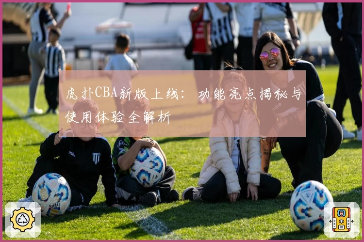 虎扑CBA新版上线：功能亮点揭秘与使用体验全解析