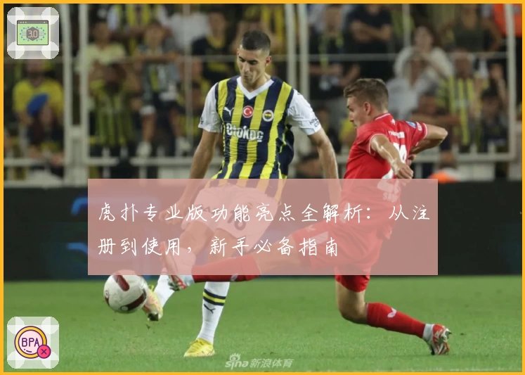 虎扑专业版功能亮点全解析：从注册到使用，新手必备指南