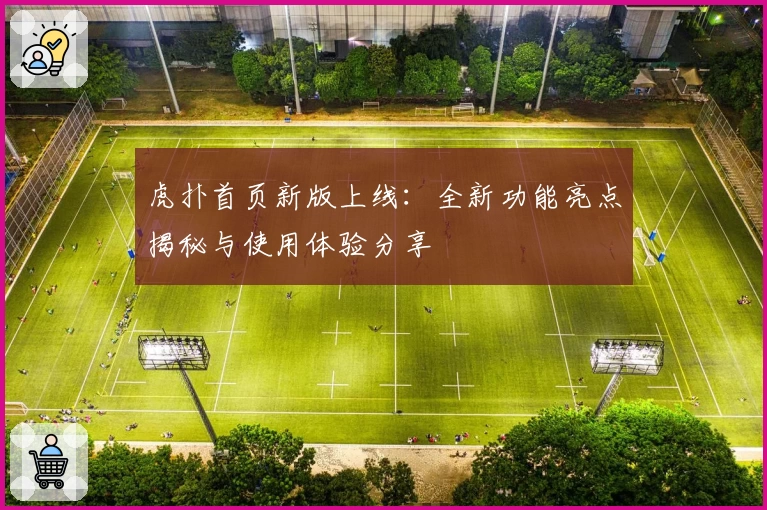 虎扑首页新版上线：全新功能亮点揭秘与使用体验分享