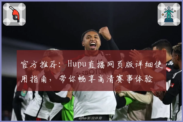 官方推荐：Hupu直播网页版详细使用指南，带你畅享高清赛事体验