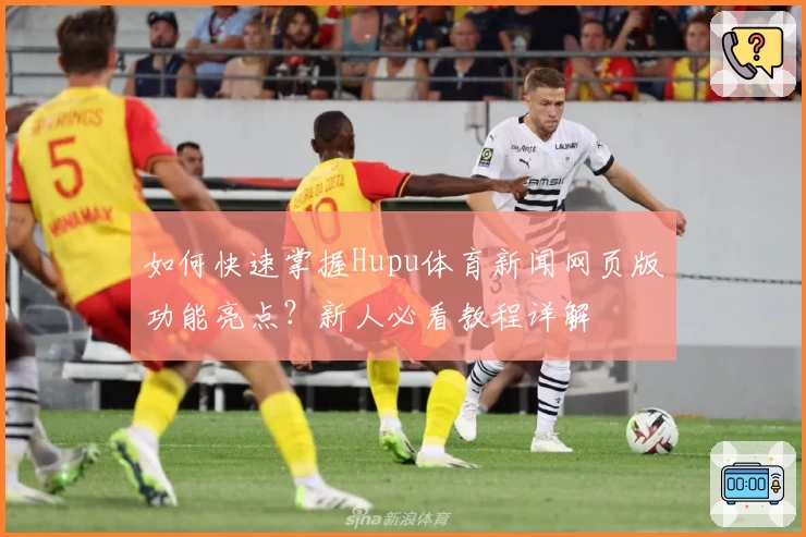 如何快速掌握Hupu体育新闻网页版功能亮点？新人必看教程详解