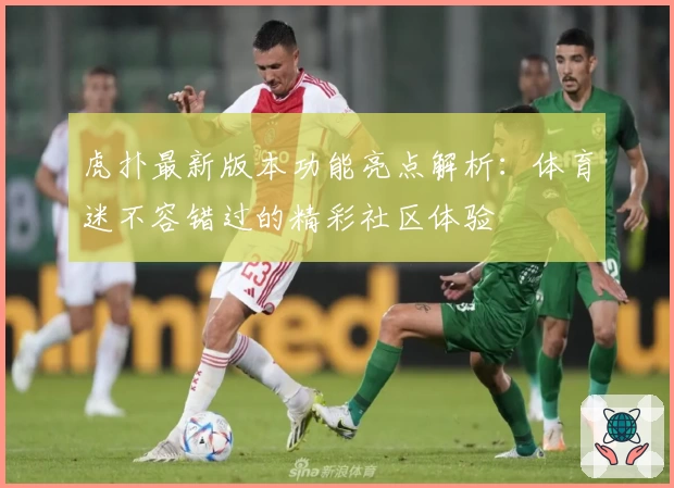 虎扑最新版本功能亮点解析：体育迷不容错过的精彩社区体验