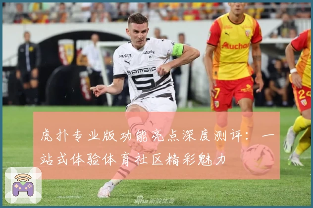 虎扑专业版功能亮点深度测评：一站式体验体育社区精彩魅力