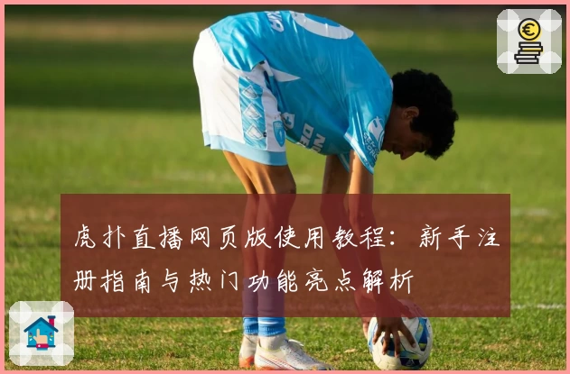 虎扑直播网页版使用教程：新手注册指南与热门功能亮点解析