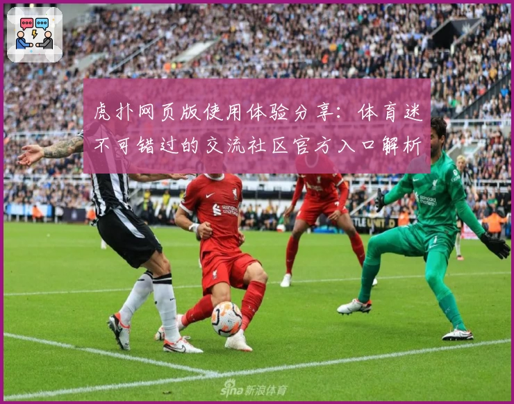 虎扑网页版使用体验分享：体育迷不可错过的交流社区官方入口解析