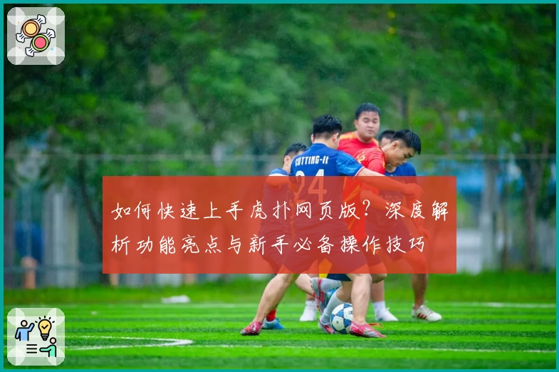 如何快速上手虎扑网页版？深度解析功能亮点与新手必备操作技巧