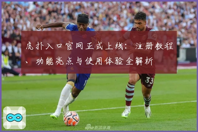 虎扑入口官网正式上线：注册教程、功能亮点与使用体验全解析