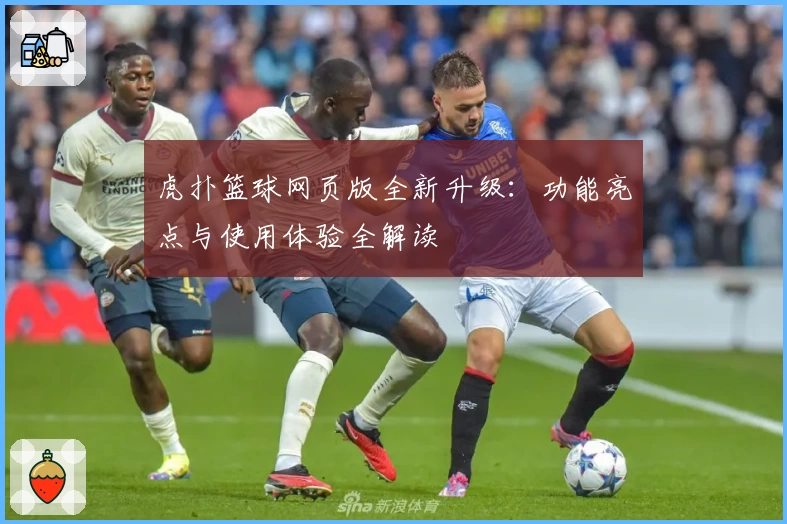 虎扑篮球网页版全新升级：功能亮点与使用体验全解读