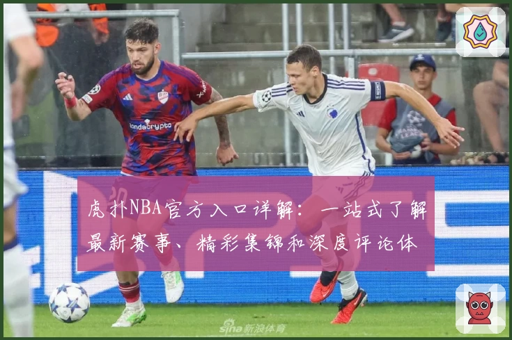 虎扑NBA官方入口详解：一站式了解最新赛事、精彩集锦和深度评论体验