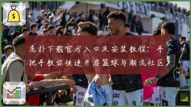 虎扑下载官方入口及安装教程：手把手教你快速开启篮球与潮流社区之旅