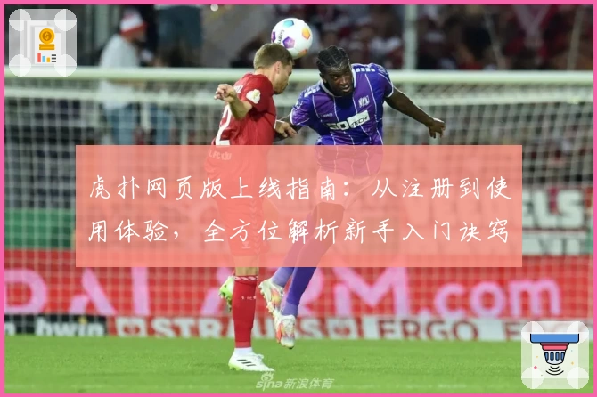 虎扑网页版上线指南：从注册到使用体验，全方位解析新手入门诀窍