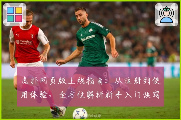 虎扑网页版上线指南：从注册到使用体验，全方位解析新手入门诀窍