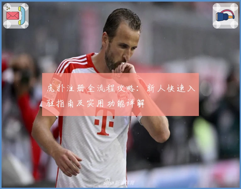 虎扑注册全流程攻略：新人快速入驻指南及实用功能详解