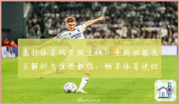 虎扑体育网页版上线！全新功能亮点解析与注册教程，畅享体育迷的极致体验