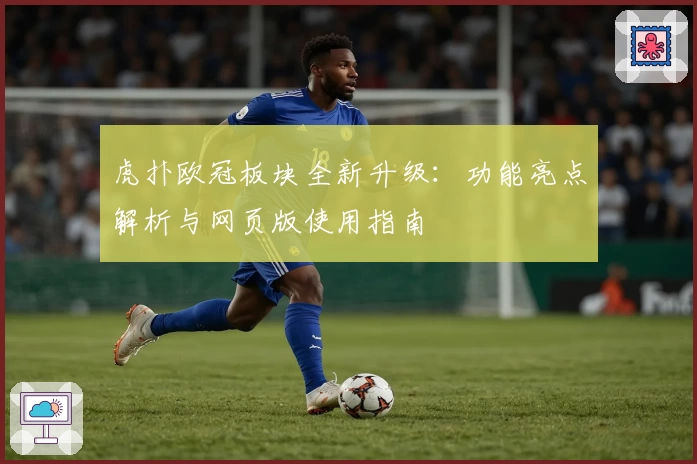 虎扑欧冠板块全新升级：功能亮点解析与网页版使用指南